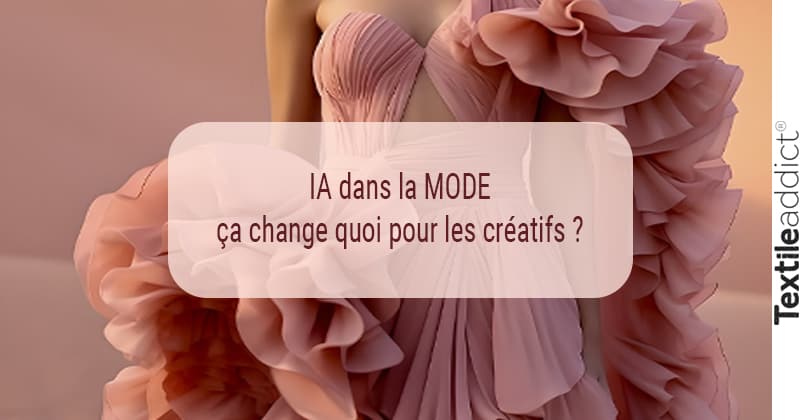 IA dans la mode ça change quoi pour les créatifs textileaddict